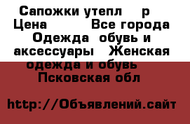 Сапожки утепл. 39р. › Цена ­ 650 - Все города Одежда, обувь и аксессуары » Женская одежда и обувь   . Псковская обл.